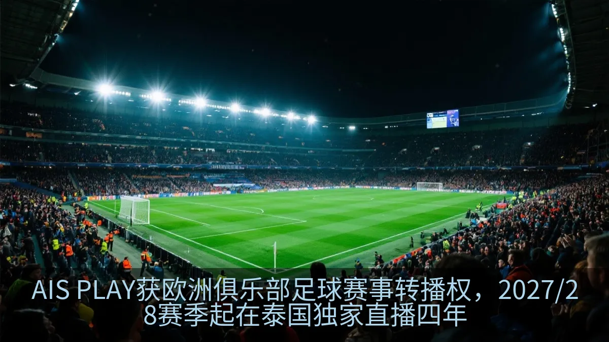 AIS PLAY获欧洲俱乐部足球赛事转播权，2027/28赛季起在泰国独家直播四年