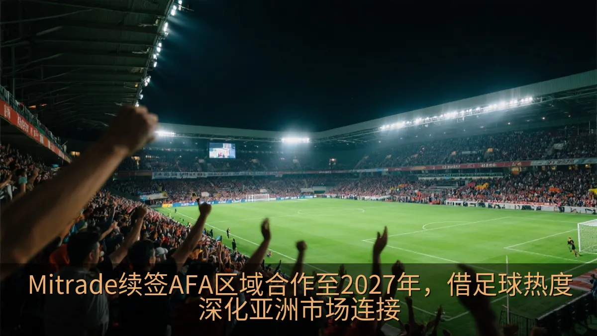 Mitrade续签AFA区域合作至2027年，借足球热度深化亚洲市场连接